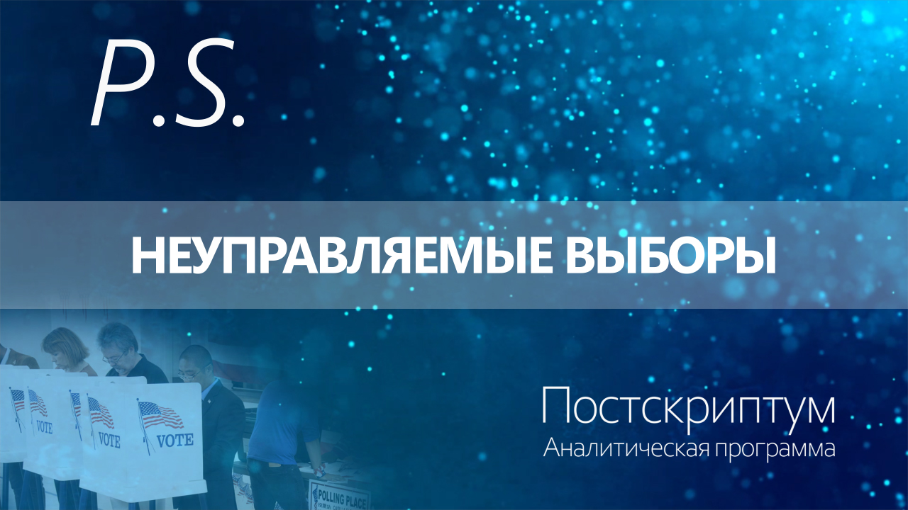 ПОСТСКРИПТУМ: НЕУПРАВЛЯЕМЫЕ ВЫБОРЫ